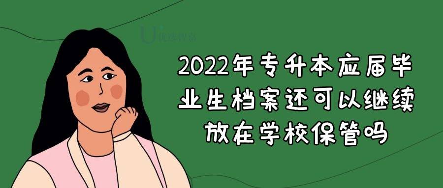 2022年专升本应届毕业生档案还可以继续放在学校保管吗