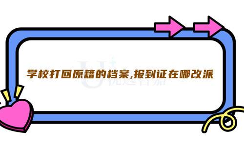 学校打回原籍的档案,报到证在哪改派