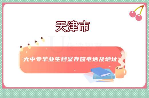 天津市大中专毕业生档案存放电话及地址