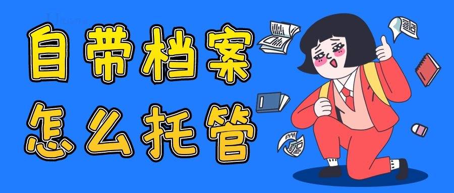 自带档案怎么托管（能不能自己去办理档案托管）