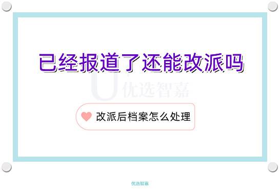 已经报道了还能改派吗?改派后档案怎么处理？