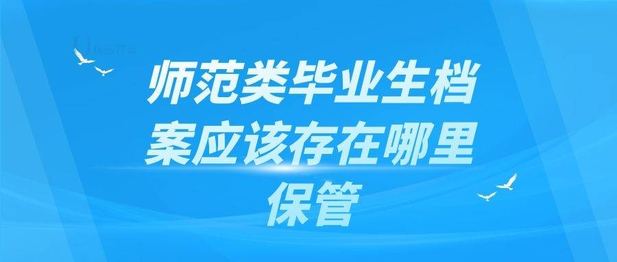 师范类毕业生档案应该存在哪里保管