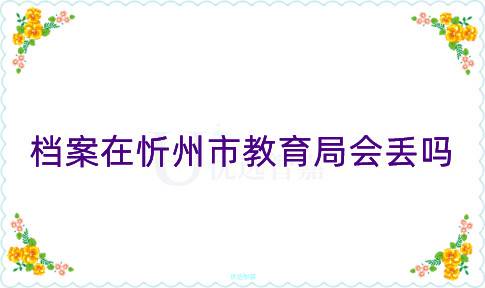 档案在忻州市教育局会丢吗