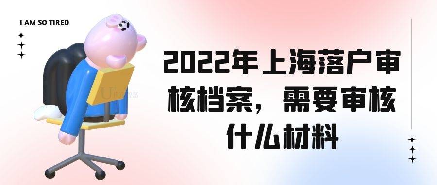 2022年上海落户审核档案，需要审核什么材料