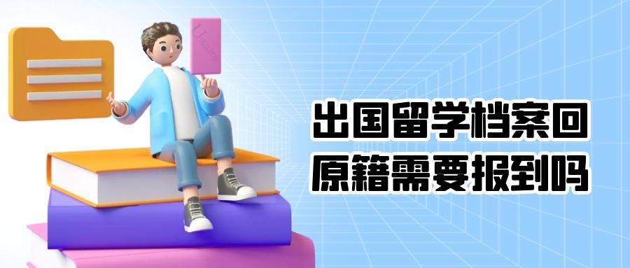 出国留学档案回原籍需要报到吗