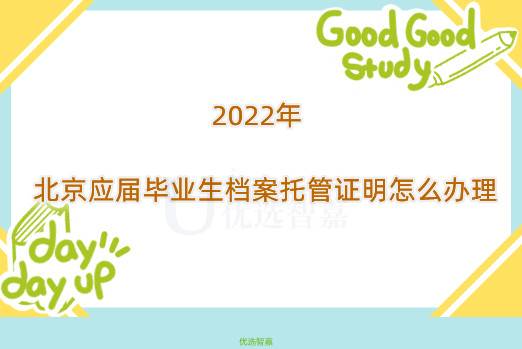 2022年北京应届毕业生档案托管证明怎么办理