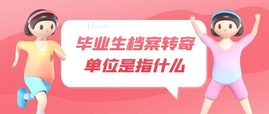 毕业生档案转寄单位是指什么