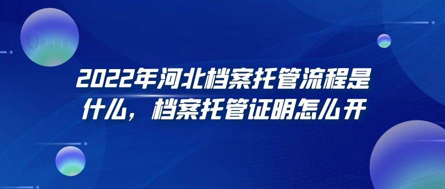 2022年河北档案托管流程是什么，档案托管证明怎么开