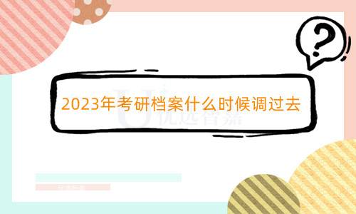 2023年考研档案什么时候调过去