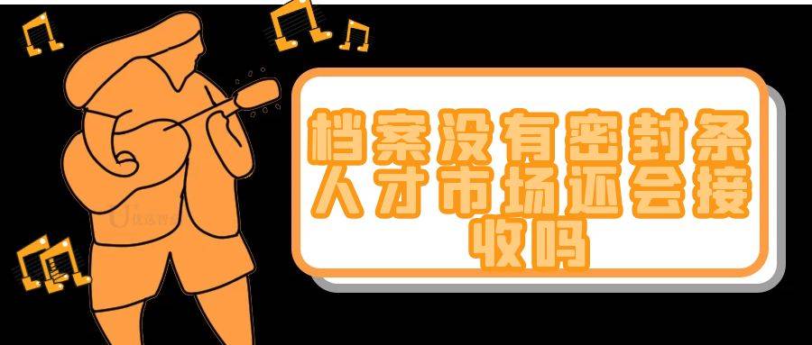 档案没有密封条人才市场还会接收吗