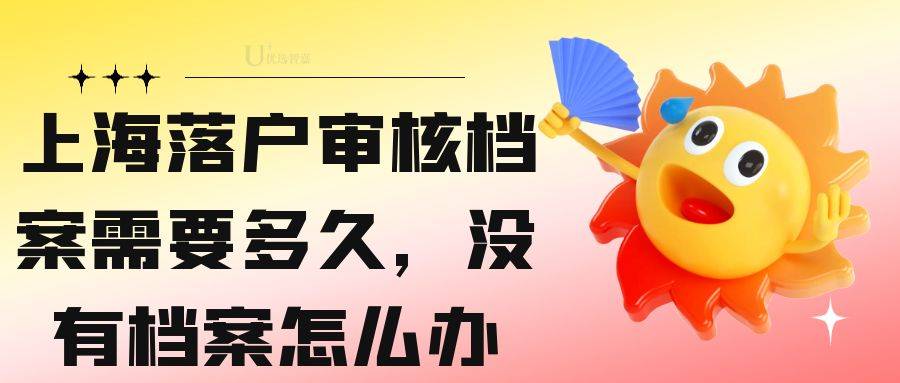 上海落户审核档案需要多久，没有档案怎么办