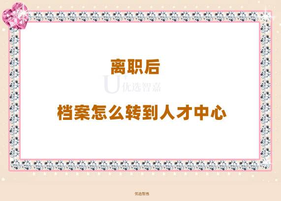 离职后档案怎么转到人才中心