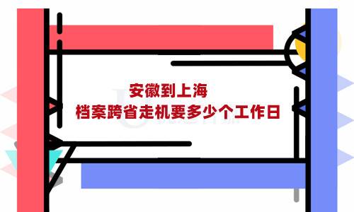 安徽到上海档案跨省走机要多少个工作日