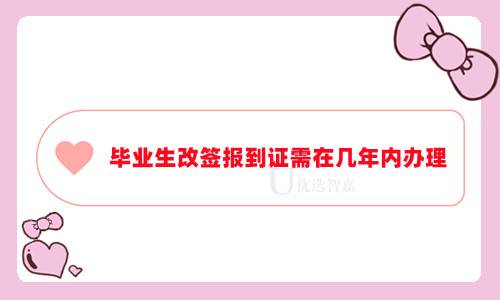 毕业生改签报到证需在几年内办理