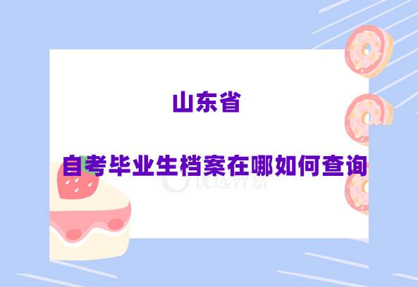 山东省自考毕业生档案在哪如何查询