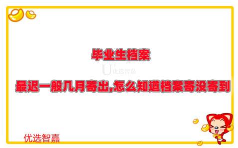 毕业生档案最迟一般几月寄出,怎么知道档案寄没寄到