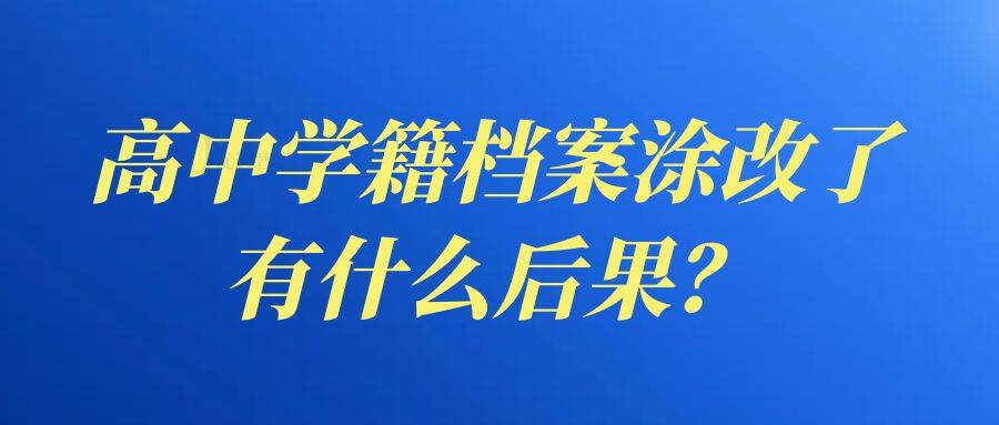 高中学籍档案涂改了有什么后果？