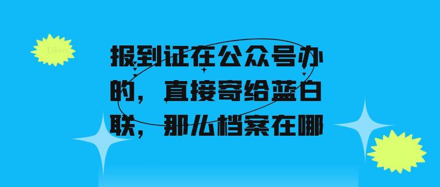 报到证在公众号办的，直接寄给蓝白联，那么档案在哪