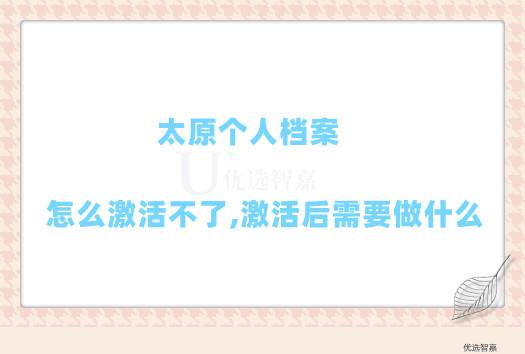 太原个人档案怎么激活不了,激活后需要做什么