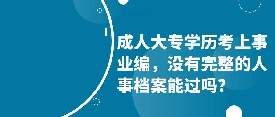 成人大专学历考上事业编，没有完整的人事档案能过吗？
