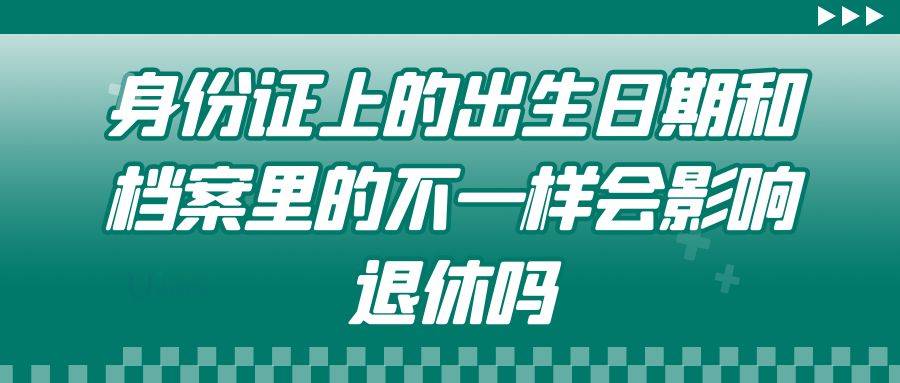 身份证上的出生日期和档案里的不一样会影响退休吗