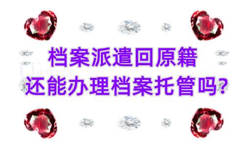 档案派遣回原籍还能办理档案托管吗?