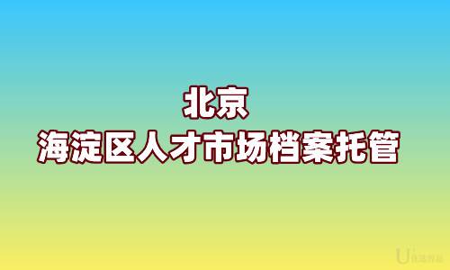 北京海淀区人才市场档案托管条件与方式