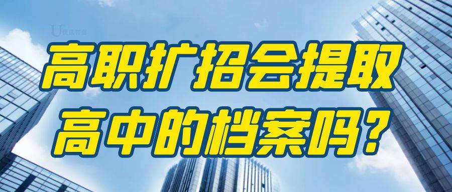 高职扩招会提取高中的档案吗?