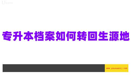 档案在专升本的学校，现在不想升本了，怎么把档案转回生源地？