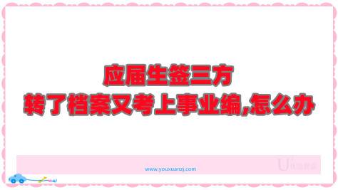 应届生签三方转了档案又考上事业编，怎么办