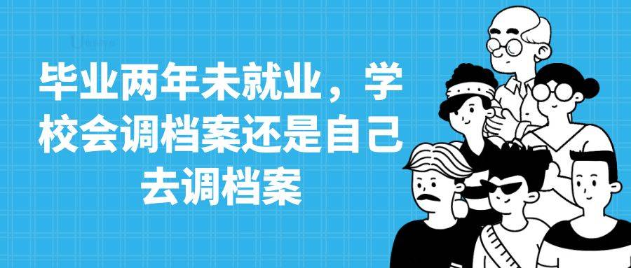 毕业两年未就业，学校调档案还是自己去调档案