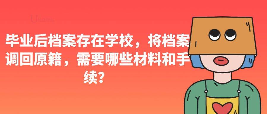 毕业后档案存在学校，将档案调回原籍，需要哪些材料和手续？