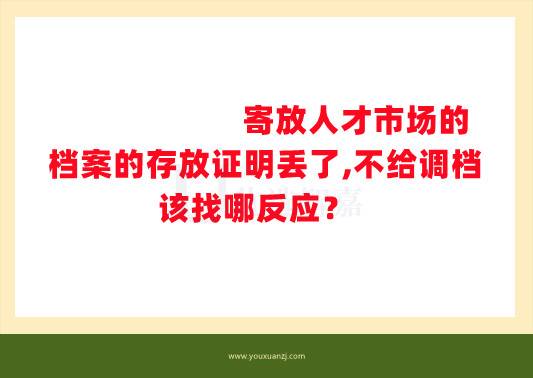 寄放人才市场的档案的存放证明丢了,不给调档,该找哪反应？