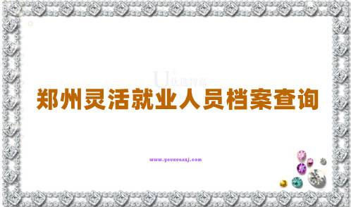 郑州灵活就业人员档案在哪查