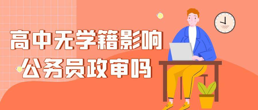 高中无学籍档案会影响公务员政审吗？