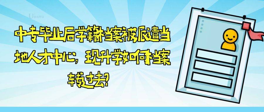 中专毕业后学籍档案被派遣当地人才中心，现升学如何将档案转过去？