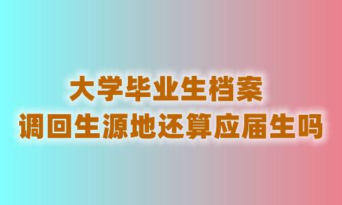 大学毕业生档案调回生源地还算应届生吗