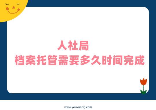 人社局档案托管需要多久时间完成