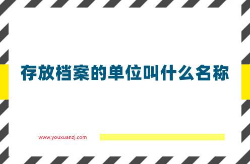 存放档案的单位叫什么名称