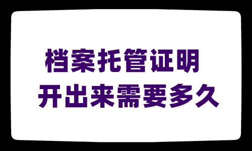 档案托管证明开出来需要多久