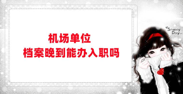 机场单位档案晚到能办入职吗