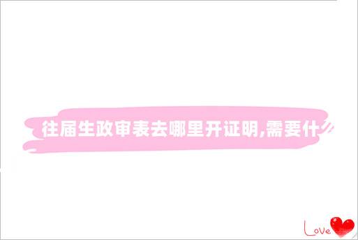往届生政审表去哪里开证明,需要什么