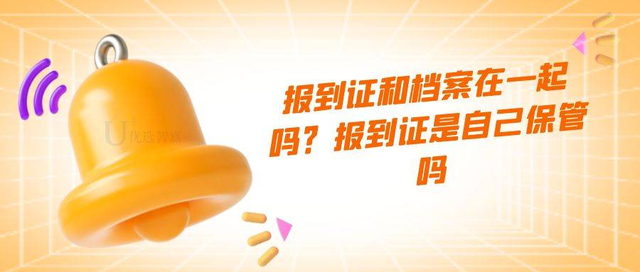 报到证和档案在一起吗？报到证是自己保管吗