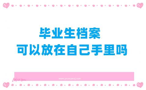 毕业生档案可以放在自己手里吗