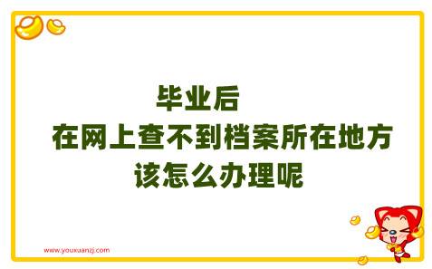 毕业后在网上查不到档案所在地方该怎么办理呢