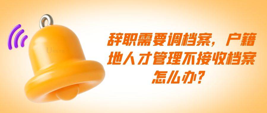 辞职需要调档案，户籍地人才管理不接收档案怎么办？
