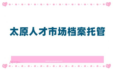 太原人才市场档案托管