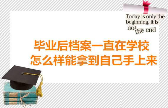 毕业后档案一直在学校,怎么样能拿到自己手上来