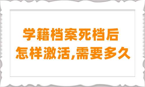 学籍档案死档后怎样激活,需要多久