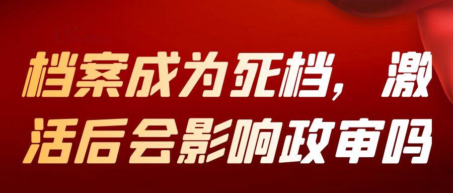 档案成为死档，激活后会影响政审吗